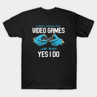 I Don't Always Play Video Games Oh, Wait Yes, I Do - Online Gaming T-Shirt